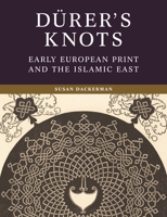 Dürer's Knots: Early European Print and the Islamic East 0691250448 Book Cover