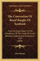 The Convention of Royal Burghs of Scotland, from Its Origin Down to the Completion of the Treaty of Union Between England and Scotland in 1707 1018254404 Book Cover