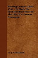 Roaring Century 1846-1946 - To Mark The First Hundred Years In The Life Of A Famous Newspaper 144650932X Book Cover