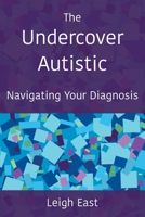 The Undercover Autistic: Navigating Your Diagnosis 0956848044 Book Cover