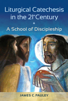 Liturgical Catechesis in the 21st Century: A School of Discipleship 1616713607 Book Cover