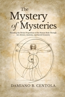 The Mystery of Mysteries: Decoding the Divine Proportions of the Human Body Through Art, Anatomy, and Sacred Geometry 199758770X Book Cover