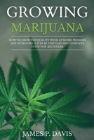 Growing Marijuana: How to Grow Top Quality Weed at Home, Indoors and Outdoors. A Step by Step Easy and Complete Guide for Beginners. 1801149267 Book Cover