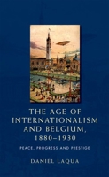 The Age of Internationalism and Belgium, 1880-1930: Peace, Progress and Prestige 0719097371 Book Cover