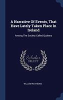 A Narrative Of Events, That Have Lately Taken Place In Ireland: Among The Society Called Quakers... 1340443252 Book Cover