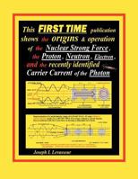 This First Time Publication Shows the Origins & Operation of the Nuclear Strong Force, the Proton, Neutron, Electron.and the Recently Identified Carri 1468573918 Book Cover