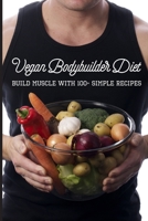 Vegan Bodybuilder Diet: Build Muscle With 100+ Simple Recipes: Vegan Protein Powder Bodybuilding B08TYVDFFD Book Cover