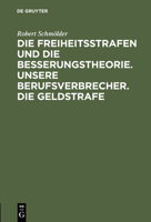 Die Freiheitsstrafen Und Die Besserungstheorie. Unsere Berufsverbrecher. Die Geldstrafe: Drei Aufsatze Zur Reformbewegung Im Strafrecht 3111113426 Book Cover