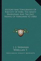 History and topography of the City of York, the East Riding of Yorkshire, and a portion of the West Riding: embracing a general review of the early history ... description of the county of York Volume 0469185953 Book Cover