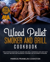 Wood Pellet Smoker and Grill Cookbook: The Ultimate Wood Pellet Smoker and Grill Cookbook With 200 Tasty and Easy Recipes for Mastering Your BBQ Like an Expert Pitmaster. B08BDTX5VV Book Cover