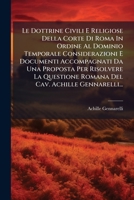 Le Dottrine Civili E Religiose Della Corte Di Roma In Ordine Al Dominio Temporale Considerazioni E Documenti Accompagnati Da Una Proposta Per ... Cav. Achille Gennarelli... 1278651314 Book Cover