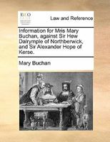 Information for Mris Mary Buchan, against Sir Hew Dalrymple of Northberwick, and Sir Alexander Hope of Kerse. 1170825257 Book Cover