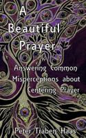 A Beautiful Prayer: Answering Common Misperceptions about Centering Prayer 1499290675 Book Cover