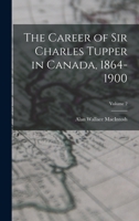 The Career of Sir Charles Tupper in Canada, 1864-1900; Volume 2 B0BM6JT21G Book Cover