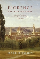 Florence Has Won My Heart: Literary Visitors to the Tuscan Capital, 1750-1950 1912945436 Book Cover