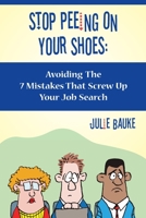 Stop Peeing On Your Shoes: Avoiding the 7 Mistakes That Screw Up Your Job Search 1439246505 Book Cover