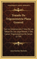 Tratado De Trigonometria Plana General: Con La Construccion, Y Uso De Las Tablas De Los Logarithmos, Y Del Canon Trigonometrico De Senos (1739) 1165872099 Book Cover