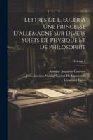 Lettres De L. Euler À Une Princesse D'allemagne Sur Divers Sujets De Physique Et De Philosophie; Volume 1 (French Edition) 1022803115 Book Cover