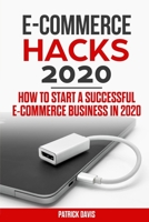 E-commerce  hacks 2020: How to Start a successful E-Commerce Business in 2020 B08B7FYF7Y Book Cover