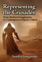 Representing the Crusades: From Medieval Imagination to Contemporary Popular Culture 147668698X Book Cover