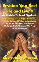 Envision Your Best Life and Live It for Middle School Students: 8 Mistakes for 6th, 7th, and 8th Grade Students to Avoid When Materializing & 8 ... Will Unleash The Power of Your Imagination B0FVTLZ35C Book Cover