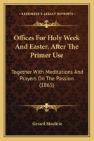 Offices For Holy Week And Easter, After The Primer Use: Together With Meditations And Prayers On The Passion 1165605430 Book Cover