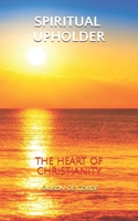 SPIRITUAL UPHOLDER: The Heart of Christianity B0863TMBD3 Book Cover