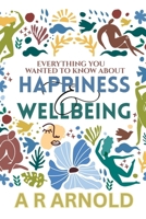 Everything You Wanted To Know About Happiness And Wellbeing: But Were Too Miserable To Ask 1763794504 Book Cover