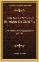 Traite Sur La Structure Exterieure Du Globe V2: Ou Institutions Geologiques (1822) 1160261636 Book Cover