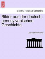 Bilder Aus Der Deutsch-Pennsylvanischen Geschichte (Classic Reprint) 0274643634 Book Cover