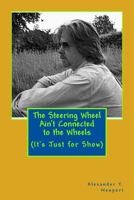 The Steering Wheel Ain't Connected to the Wheels: (It's Just for Show) 1532795335 Book Cover