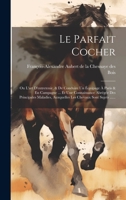 Le Parfait Cocher: Ou L'Art D'Entretenir, & de Conduire Un Equipage a Paris & En Campagne ... Et Une Connaissance Abregee Des Principales 1021266078 Book Cover