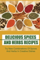 Delicious Spices And Herbs Recipes: Try New Combinations Of Spices And Herbs In Creative Dishes B09TG5KYX3 Book Cover
