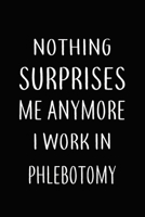 Nothing Surprises Me Anymore I Work In PHLEBOTOMY: Gifts, Funny PHLEBOTOMISTS Journal and Notebook With Lined and 120 Blank Pages: Lined Notebook / Journal Gift, 120 Pages, 6x9, Soft Cover, Matte Fini 1661638813 Book Cover