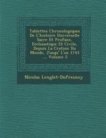 Tablettes Chronologiques de L'Histoire Universelle Sacr E Et Profane, Eccl Siastique Et Civile, Depuis La Cr Ation Du Monde, Jusqu' L'An 1743 ..., Volume 2 2013674554 Book Cover