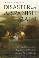 Disaster on the Spanish Main: The Tragic British-American Expedition to the West Indies during the War of Jenkins' Ear 1640124314 Book Cover
