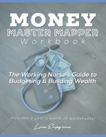 Money Master Mapper Workbook: The Working Nurse's Guide to Budgeting and Building Wealth- Including 22 Unique Worksheets to Help You Master Your Finances! 1088713130 Book Cover