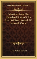 Selections From The Household Books Of The Lord William Howard Of Naworth Castle 1163252220 Book Cover