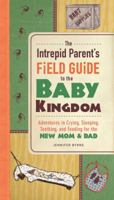 The Intrepid Parent's Field Guide to the Baby Kingdom: Adventures in Crying, Sleeping, Teething, and Feeding for the New Mom and Dad 144055448X Book Cover