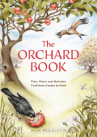 The Orchard Book: Plan, Plant and Maintain Fruit from Garden to Field 1856232956 Book Cover