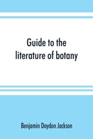 Guide to the Literature of Botany: Being a Classified List of Botanical Works, Including Nearly 6000 Titles Not Given in Pritzel's ""Thesaurus 9353891426 Book Cover