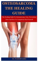 Osteosarcoma The Healing Guide: The Healing Guide To Osteosarcoma, Cure, Prevention, Diets And How To Completely Heal Yourself B08N1N9W7M Book Cover