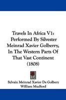 Travels in Africa V1: Performed by Silvester Meinrad Xavier Golberry, in the Western Parts of That Vast Continent 1104513013 Book Cover
