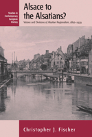 Alsace to the Alsatians? Visions and Divisions of Alsatian Regionalism, 1870-1939 1782383948 Book Cover