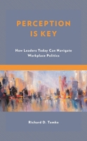 Perception Is Key: How Leaders Today Can Navigate Workplace Politics 1475853912 Book Cover