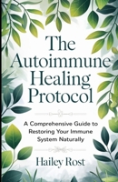 The Autoimmune Healing Protocol: A Comprehensive Guide to Restoring Your Immune System Naturally B0DZ6XD7BV Book Cover