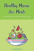 Healthy Mason Jar Meals: Start Making Your Mason Jar Meals Today: Quick And Easy Salad Recipes In Mason Jars B097X5VP9H Book Cover
