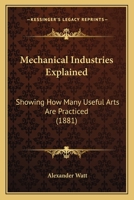 Mechanical Industries Explained - Showing How Many Useful Arts Are Practised (1881) 1164876112 Book Cover