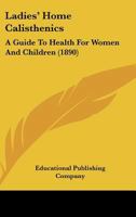 Ladies' Home Calisthenics: A Guide To Health For Women And Children 1104096609 Book Cover