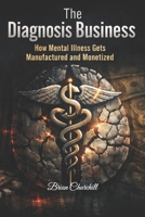 The Diagnosis Business: How Mental Illness Gets Manufactured and Monetized (The Profit Over Patients Series) B0GVN258YR Book Cover